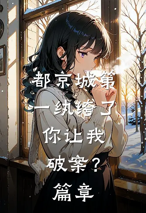 都京城第一纨绔了，你让我破案？篇章