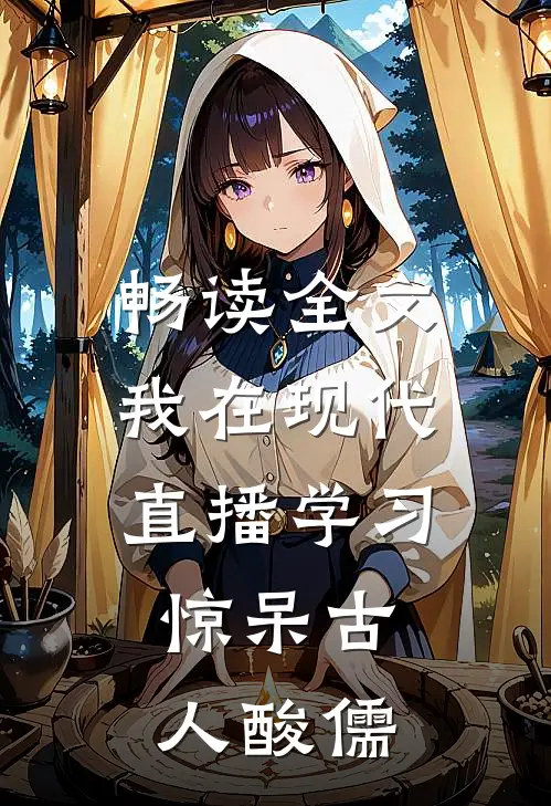 畅读全文我在现代直播学习，惊呆古人酸儒
