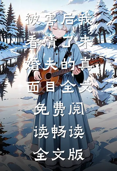 被害后我看清了未婚夫的真面目全文免费阅读畅读全文版