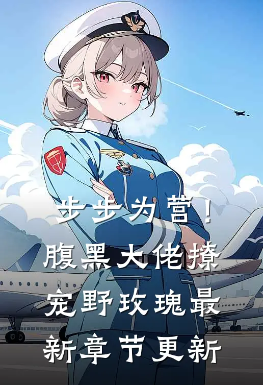 步步为营！腹黑大佬撩宠野玫瑰最新章节更新