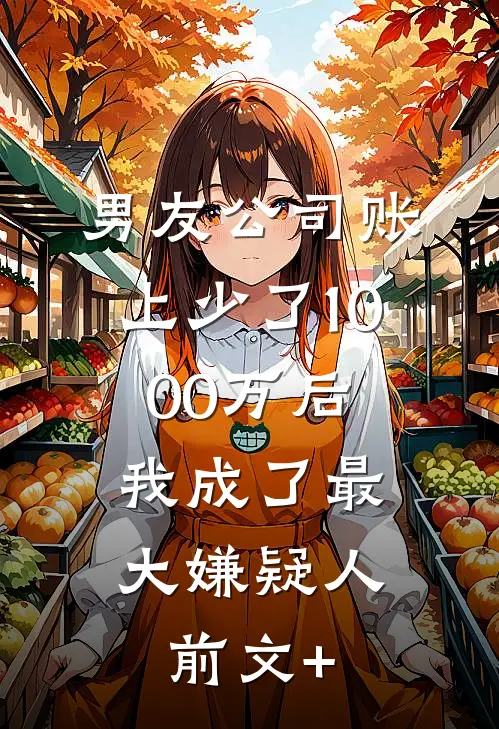 男友公司账上少了1000万后，我成了最大嫌疑人前文+