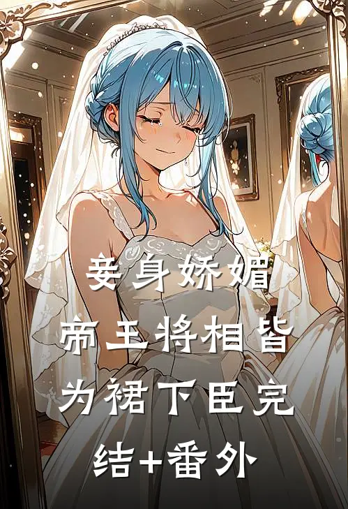 妾身娇媚，帝王将相皆为裙下臣完结+番外