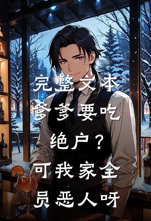 完整文本爹爹要吃绝户？可我家全员恶人呀