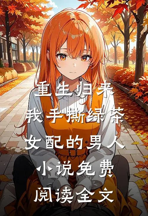 重生归来，我手撕绿茶女配的男人小说免费阅读全文