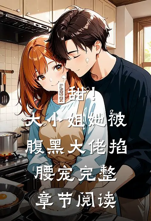 齁甜！大小姐她被腹黑大佬掐腰宠完整章节阅读