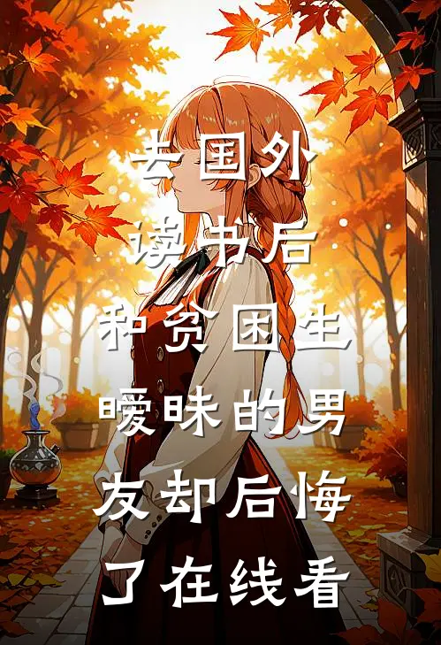 去国外读书后，和贫困生暧昧的男友却后悔了在线看