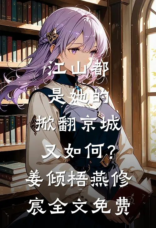 江山都是她的，掀翻京城又如何？姜倾梧燕修宸全文免费