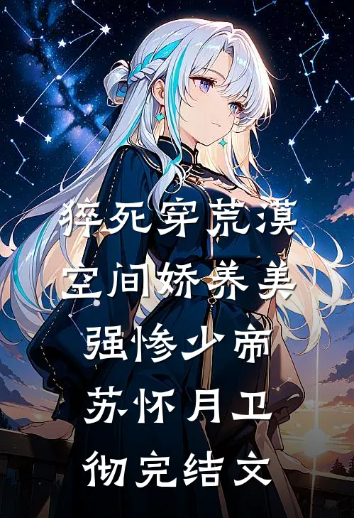 猝死穿荒漠，空间娇养美强惨少帝苏怀月卫彻完结文