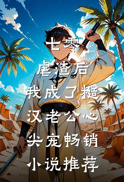 七零：虐渣后，我成了糙汉老公心尖宠畅销小说推荐