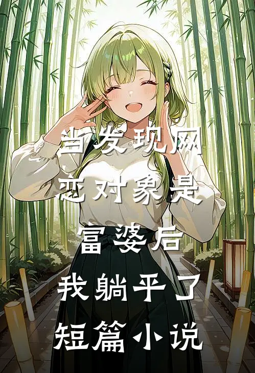 当发现网恋对象是富婆后，我躺平了短篇小说