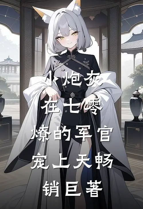 小炮灰在七零，燎的军官宠上天畅销巨著