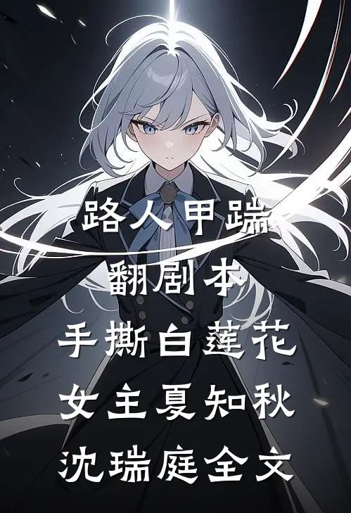 路人甲踹翻剧本，手撕白莲花女主夏知秋沈瑞庭全文