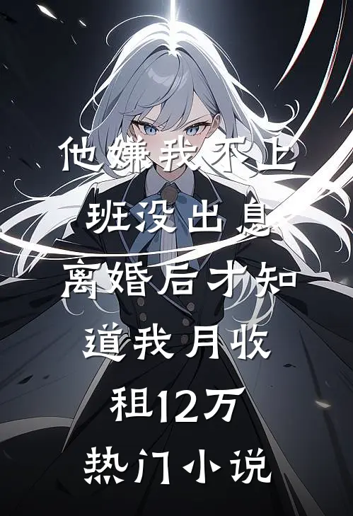 他嫌我不上班没出息，离婚后才知道我月收租12万热门小说