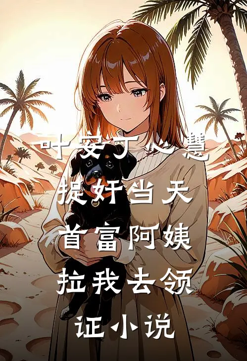 叶安丁心慧捉奸当天，首富阿姨拉我去领证小说