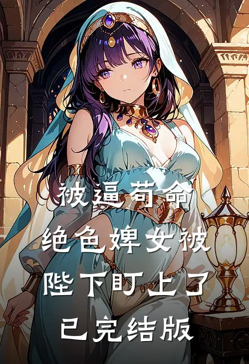 被逼苟命，绝色婢女被陛下盯上了已完结版