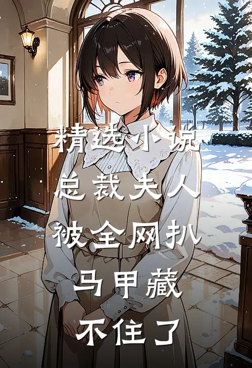 精选小说总裁夫人被全网扒，马甲藏不住了