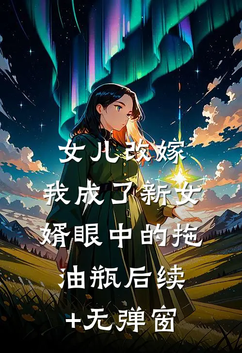 女儿改嫁，我成了新女婿眼中的拖油瓶后续+无弹窗