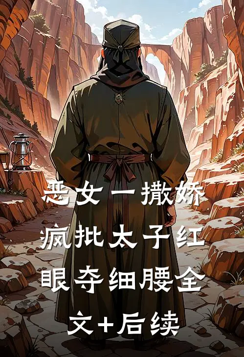 恶女一撒娇，疯批太子红眼夺细腰全文+后续