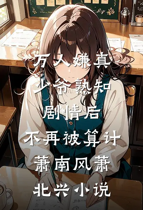 万人嫌真少爷熟知剧情后，不再被算计萧南风萧北兴小说