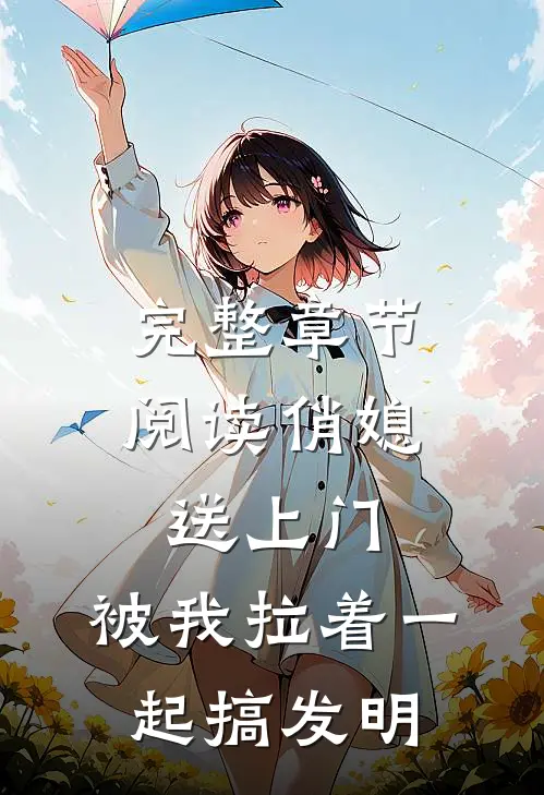 完整章节阅读俏媳送上门，被我拉着一起搞发明
