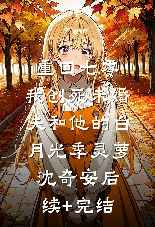 重回七零，我创死未婚夫和他的白月光季灵萝沈奇安后续+完结