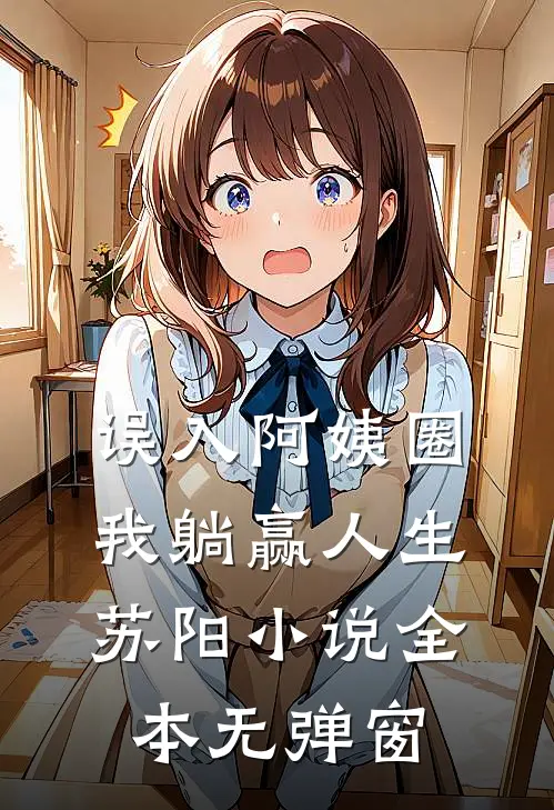 误入阿姨圈，我躺赢人生苏阳小说全本无弹窗