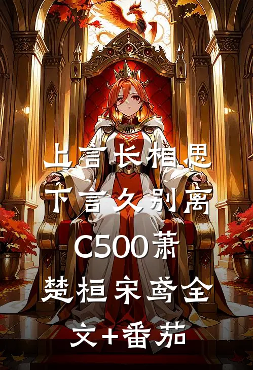 上言长相思，下言久别离C500萧楚桓宋鸢全文+番茄