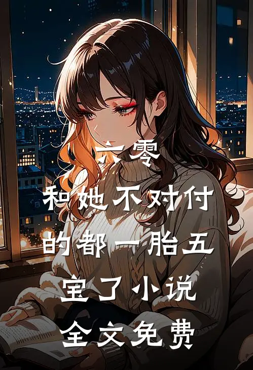 六零：和她不对付的都一胎五宝了小说全文免费