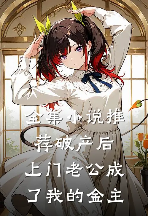 全集小说推荐破产后，上门老公成了我的金主