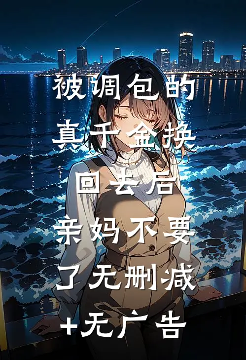 被调包的真千金换回去后，亲妈不要了无删减+无广告