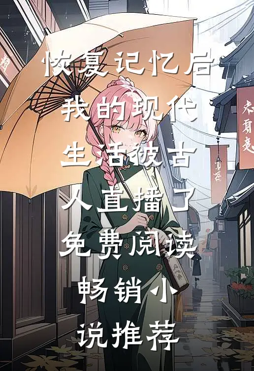 恢复记忆后,我的现代生活被古人直播了免费阅读畅销小说推荐