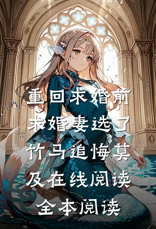 重回求婚前，求婚妻选了竹马追悔莫及在线阅读全本阅读