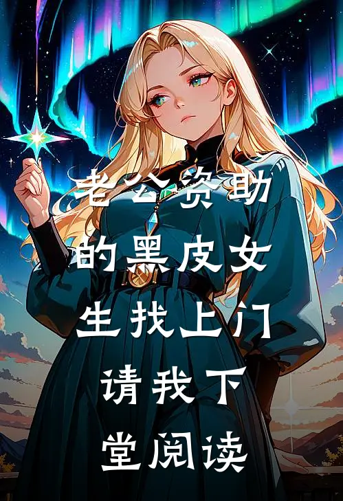 老公资助的黑皮女生找上门，请我下堂阅读