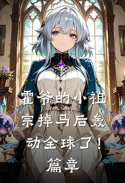 霍爷的小祖宗掉马后轰动全球了！篇章
