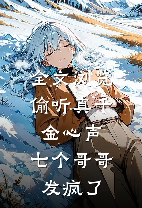 全文浏览偷听真千金心声，七个哥哥发疯了