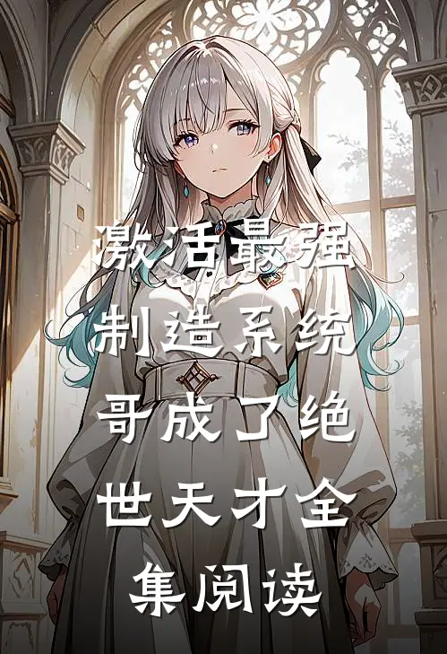 激活最强制造系统，哥成了绝世天才全集阅读