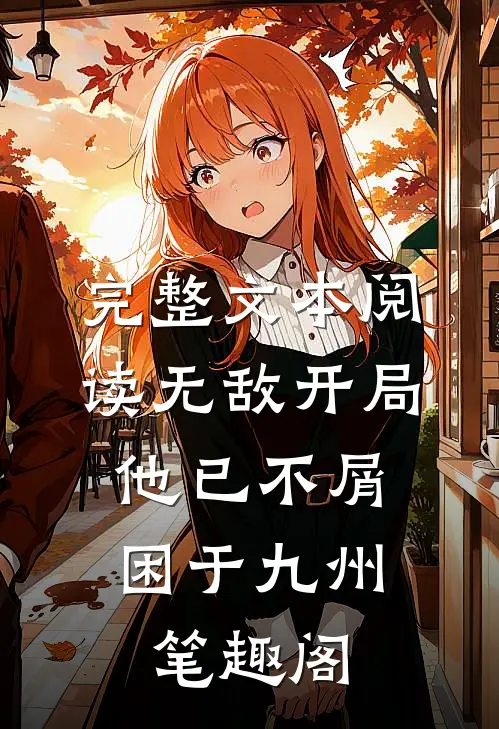 完整文本阅读无敌开局,他已不屑困于九州笔趣阁