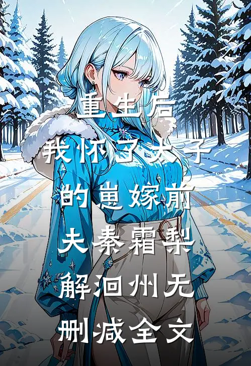 重生后，我怀了太子的崽嫁前夫秦霜梨解洄州无删减全文