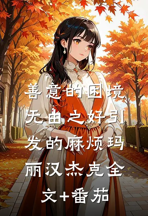 善意的困境：无由之好引发的麻烦玛丽汉杰克全文+番茄