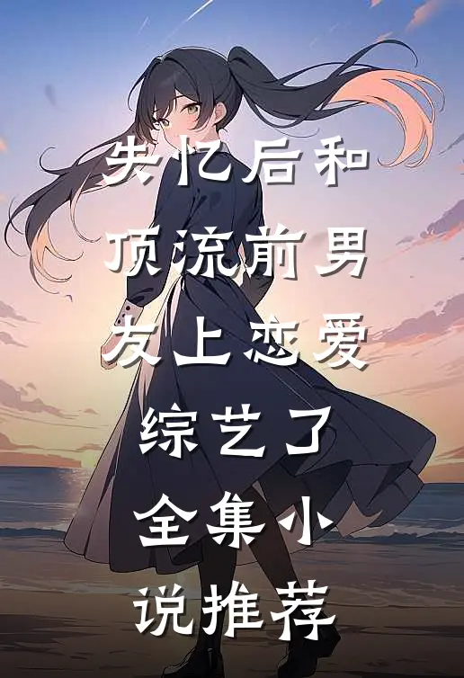 失忆后和顶流前男友上恋爱综艺了全集小说推荐