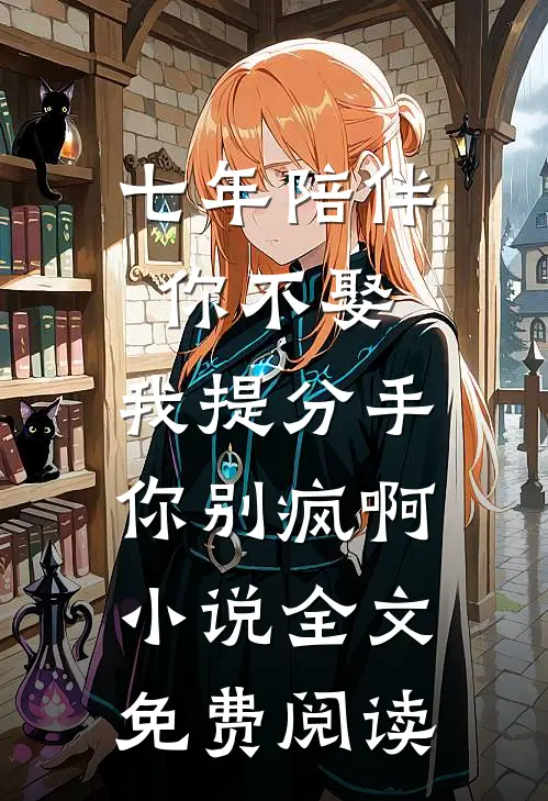 七年陪伴你不娶，我提分手你别疯啊小说全文免费阅读