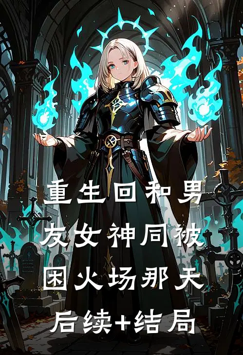 重生回和男友女神同被困火场那天后续+结局