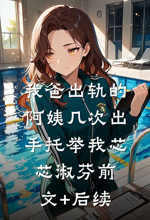 我爸出轨的阿姨几次出手托举我芯芯淑芬前文+后续