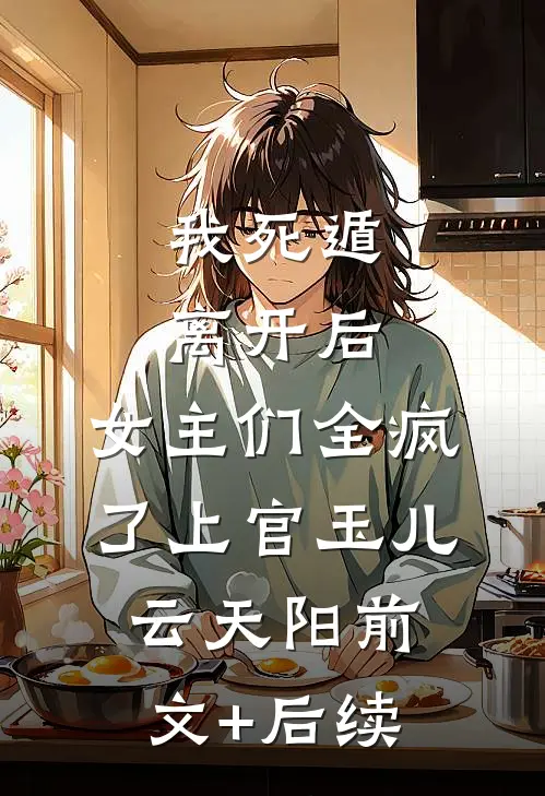 我死遁离开后，女主们全疯了上官玉儿云天阳前文+后续