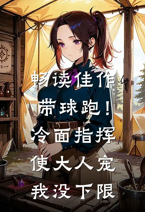 畅读佳作带球跑！冷面指挥使大人宠我没下限
