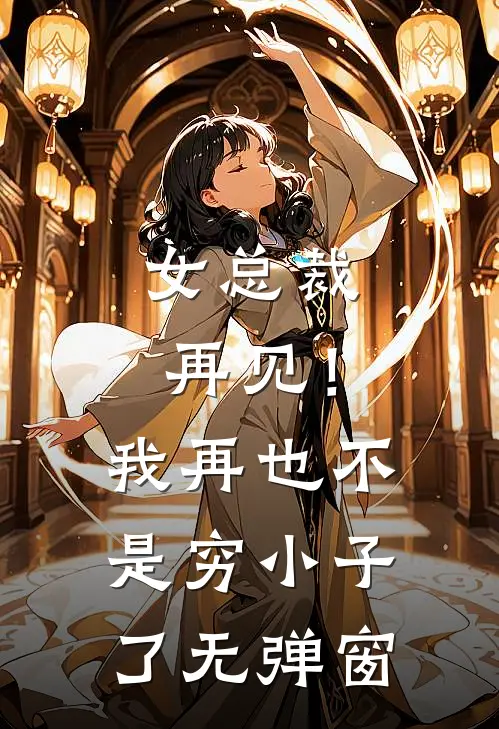 女总裁再见！我再也不是穷小子了无弹窗