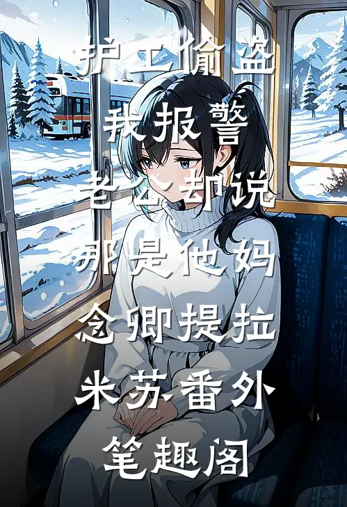 护工偷盗我报警，老公却说那是他妈：念卿提拉米苏番外笔趣阁