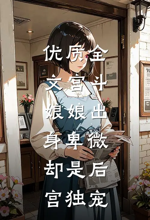 优质全文宫斗：娘娘出身卑微，却是后宫独宠