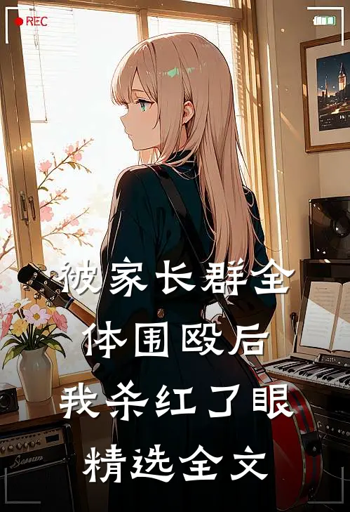 被家长群全体围殴后，我杀红了眼精选全文