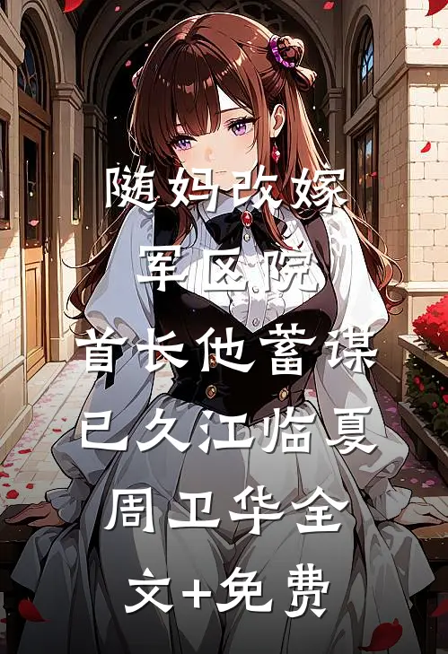 随妈改嫁军区院：首长他蓄谋已久江临夏周卫华全文+免费